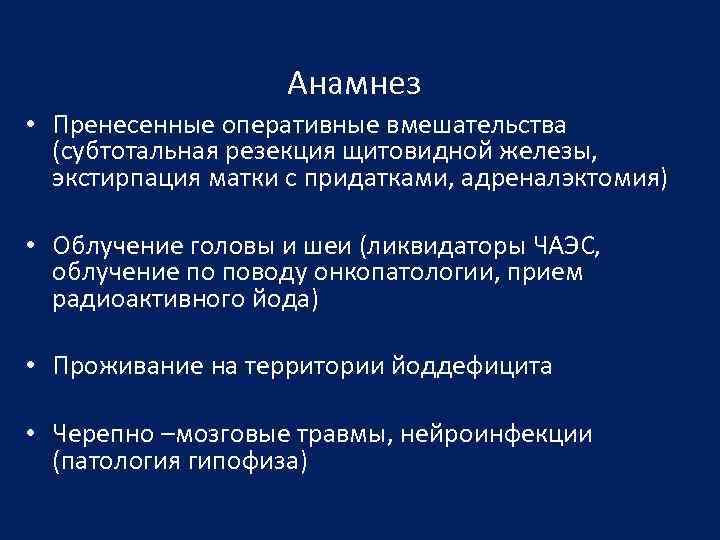 Анамнез • Пренесенные оперативные вмешательства (субтотальная резекция щитовидной железы, экстирпация матки с придатками, адреналэктомия)