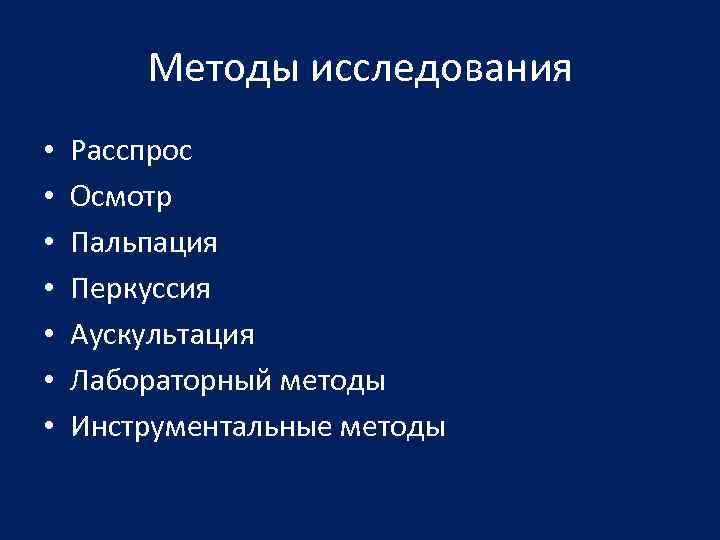 Методы исследования • • Расспрос Осмотр Пальпация Перкуссия Аускультация Лабораторный методы Инструментальные методы 