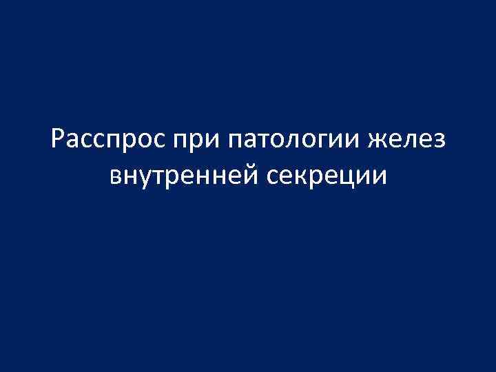 Расспрос при патологии желез внутренней секреции 