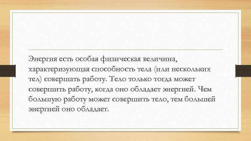 Энергия есть особая физическая величина, характеризующая способность тела (или нескольких тел) совершать работу. Тело