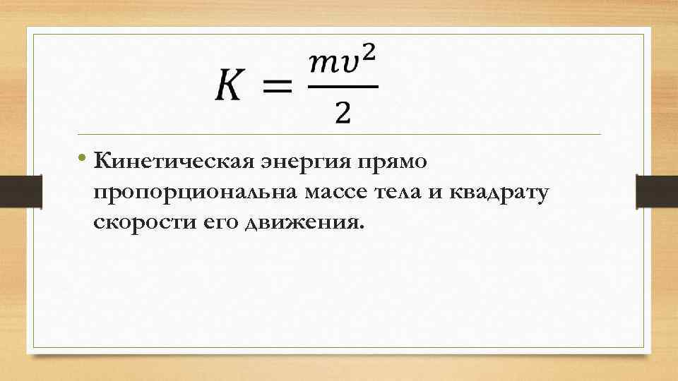  • Кинетическая энергия прямо пропорциональна массе тела и квадрату скорости его движения. 