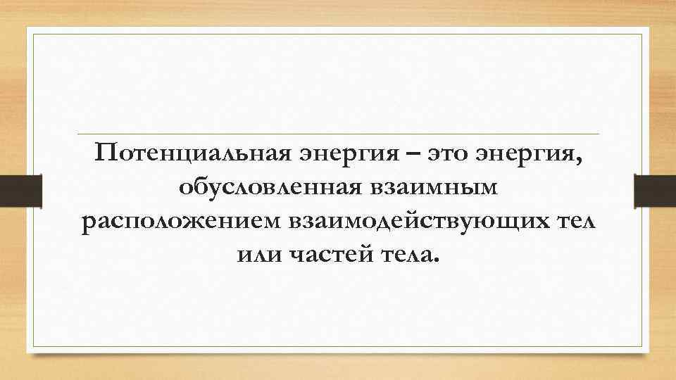 Потенциальная энергия – это энергия, обусловленная взаимным расположением взаимодействующих тел или частей тела. 