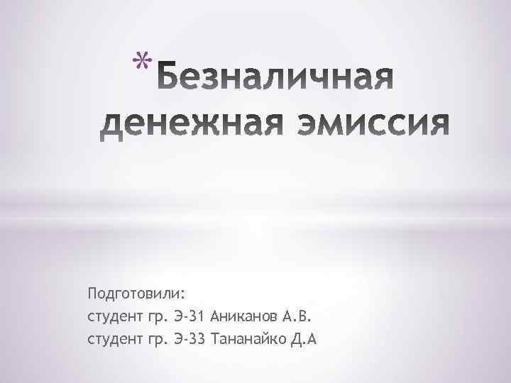 * Подготовили: студент гр. Э-31 Аниканов А. В. студент гр. Э-33 Тананайко Д. А