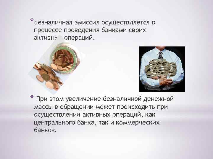 *Безналичная эмиссия осуществляется в процессе проведения банками своих активных операций. * При этом увеличение