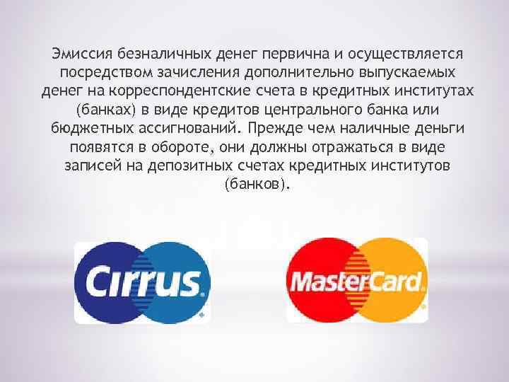 Эмиссия безналичных денег первична и осуществляется посредством зачисления дополнительно выпускаемых денег на корреспондентские счета
