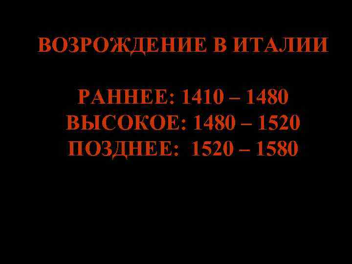 ВОЗРОЖДЕНИЕ В ИТАЛИИ РАННЕЕ: 1410 – 1480 ВЫСОКОЕ: 1480 – 1520 ПОЗДНЕЕ: 1520 –