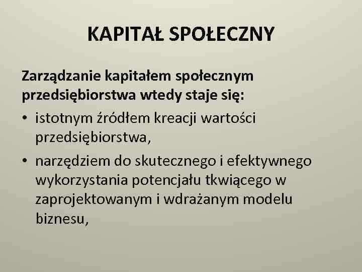 KAPITAŁ SPOŁECZNY Zarządzanie kapitałem społecznym przedsiębiorstwa wtedy staje się: • istotnym źródłem kreacji wartości