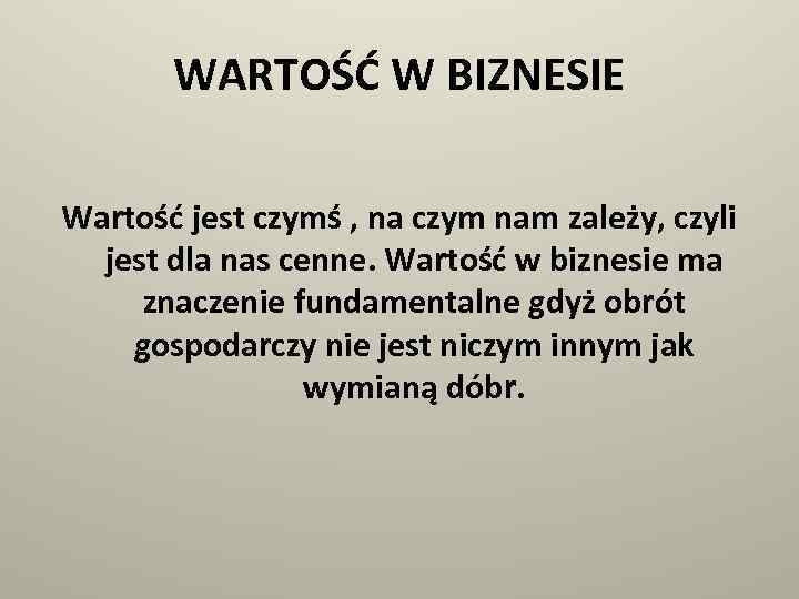 WARTOŚĆ W BIZNESIE Wartość jest czymś , na czym nam zależy, czyli jest dla