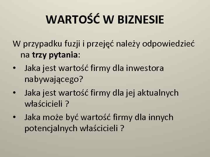 WARTOŚĆ W BIZNESIE W przypadku fuzji i przejęć należy odpowiedzieć na trzy pytania: •