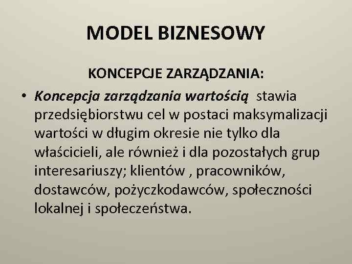 MODEL BIZNESOWY KONCEPCJE ZARZĄDZANIA: • Koncepcja zarządzania wartością stawia przedsiębiorstwu cel w postaci maksymalizacji