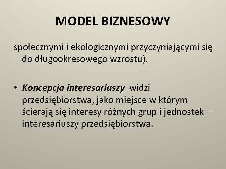 MODEL BIZNESOWY społecznymi i ekologicznymi przyczyniającymi się do długookresowego wzrostu). • Koncepcja interesariuszy widzi