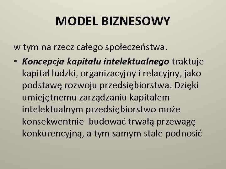 MODEL BIZNESOWY w tym na rzecz całego społeczeństwa. • Koncepcja kapitału intelektualnego traktuje kapitał