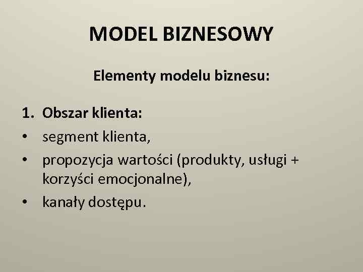 MODEL BIZNESOWY Elementy modelu biznesu: 1. Obszar klienta: • segment klienta, • propozycja wartości