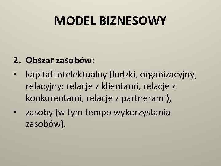 MODEL BIZNESOWY 2. Obszar zasobów: • kapitał intelektualny (ludzki, organizacyjny, relacyjny: relacje z klientami,