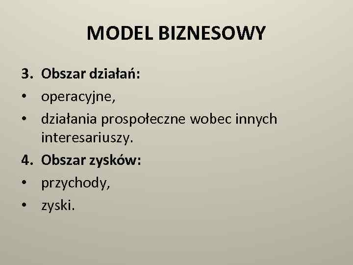 MODEL BIZNESOWY 3. Obszar działań: • operacyjne, • działania prospołeczne wobec innych interesariuszy. 4.