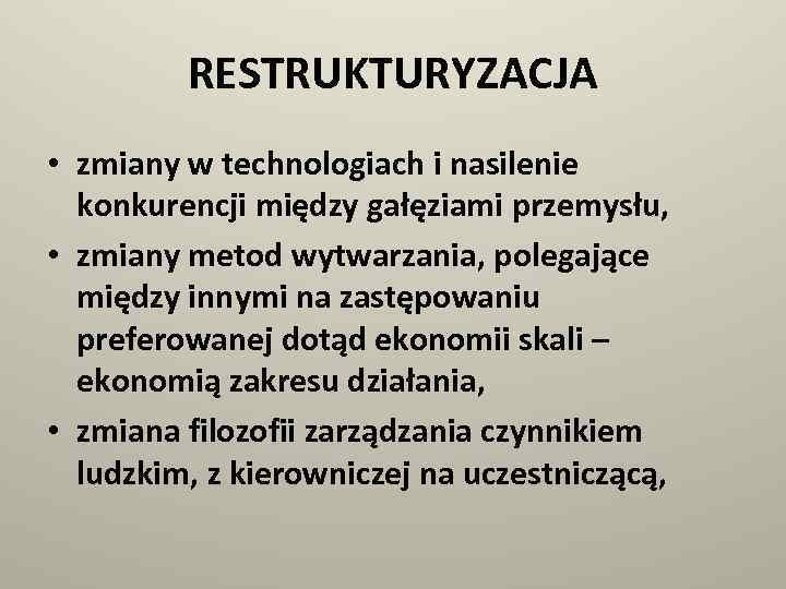 RESTRUKTURYZACJA • zmiany w technologiach i nasilenie konkurencji między gałęziami przemysłu, • zmiany metod