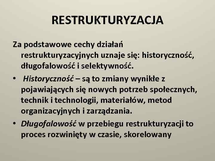 RESTRUKTURYZACJA Za podstawowe cechy działań restrukturyzacyjnych uznaje się: historyczność, długofalowość i selektywność. • Historyczność