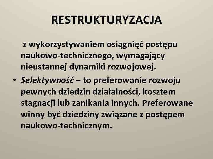 RESTRUKTURYZACJA z wykorzystywaniem osiągnięć postępu naukowo-technicznego, wymagający nieustannej dynamiki rozwojowej. • Selektywność – to