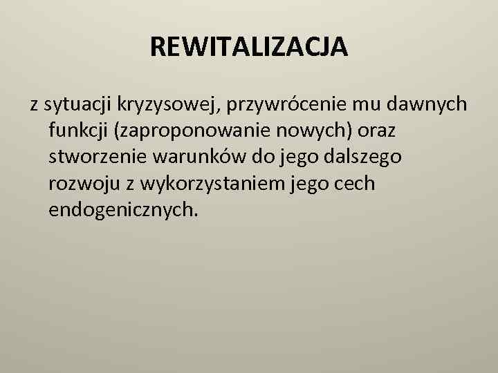 REWITALIZACJA z sytuacji kryzysowej, przywrócenie mu dawnych funkcji (zaproponowanie nowych) oraz stworzenie warunków do