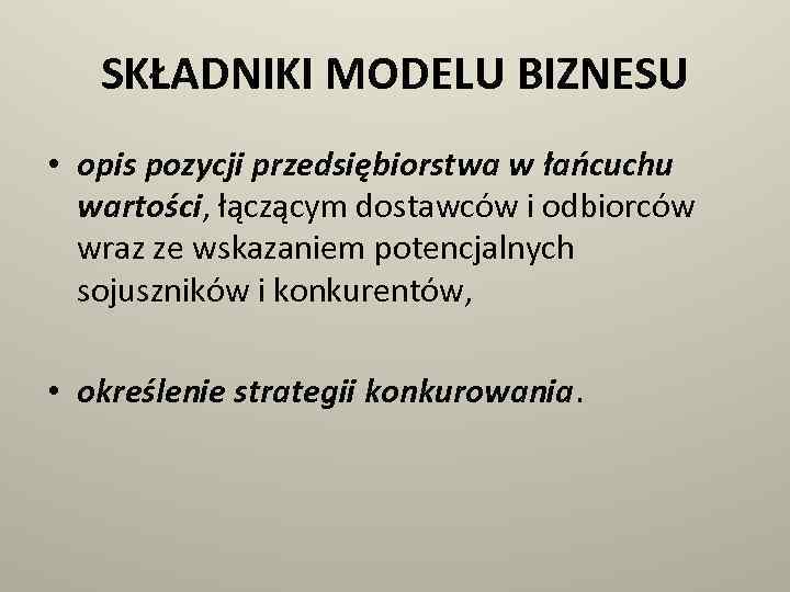 SKŁADNIKI MODELU BIZNESU • opis pozycji przedsiębiorstwa w łańcuchu wartości, łączącym dostawców i odbiorców