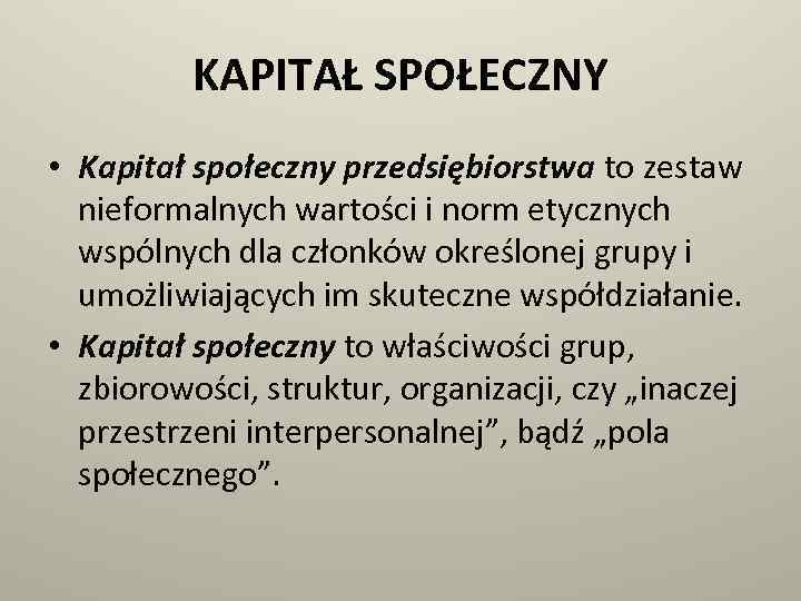 KAPITAŁ SPOŁECZNY • Kapitał społeczny przedsiębiorstwa to zestaw nieformalnych wartości i norm etycznych wspólnych