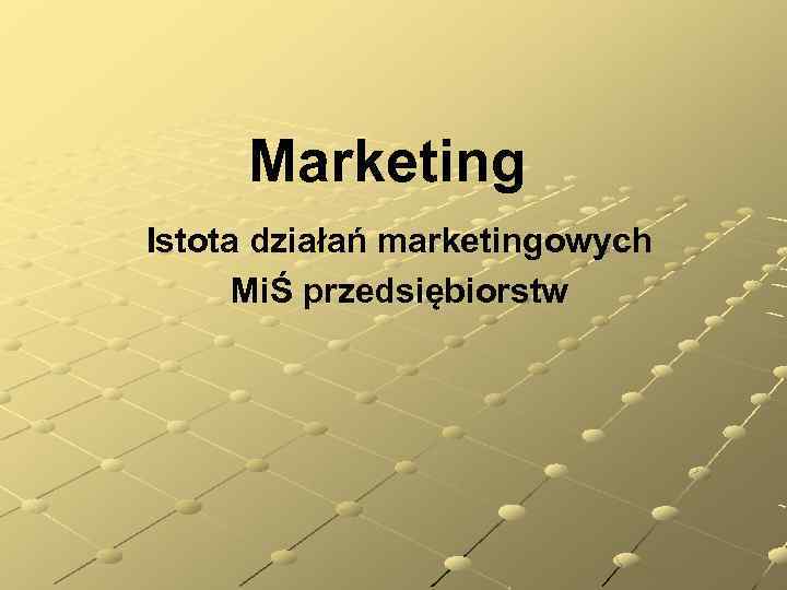 Marketing Istota działań marketingowych MiŚ przedsiębiorstw 