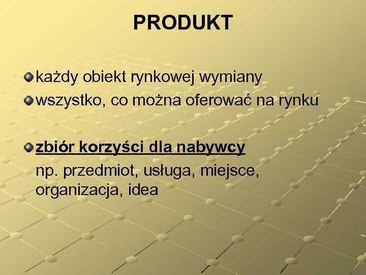 PRODUKT każdy obiekt rynkowej wymiany wszystko, co można oferować na rynku zbiór korzyści dla