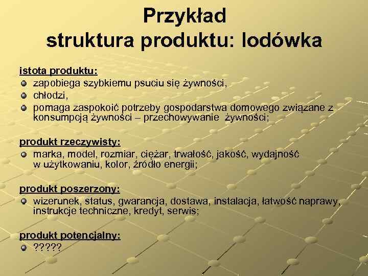 Przykład struktura produktu: lodówka istota produktu: zapobiega szybkiemu psuciu się żywności, chłodzi, pomaga zaspokoić