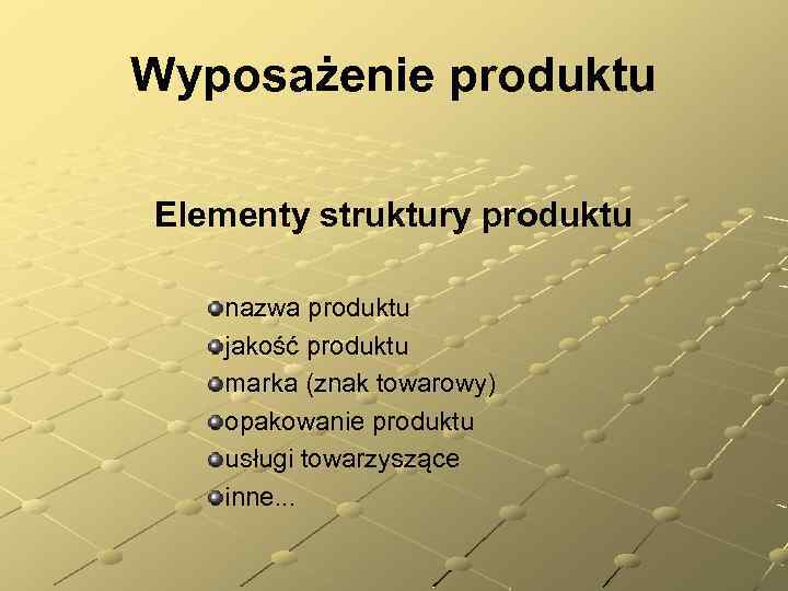 Wyposażenie produktu Elementy struktury produktu nazwa produktu jakość produktu marka (znak towarowy) opakowanie produktu