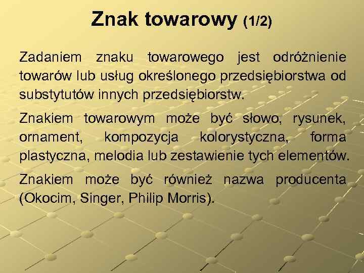 Znak towarowy (1/2) Zadaniem znaku towarowego jest odróżnienie towarów lub usług określonego przedsiębiorstwa od