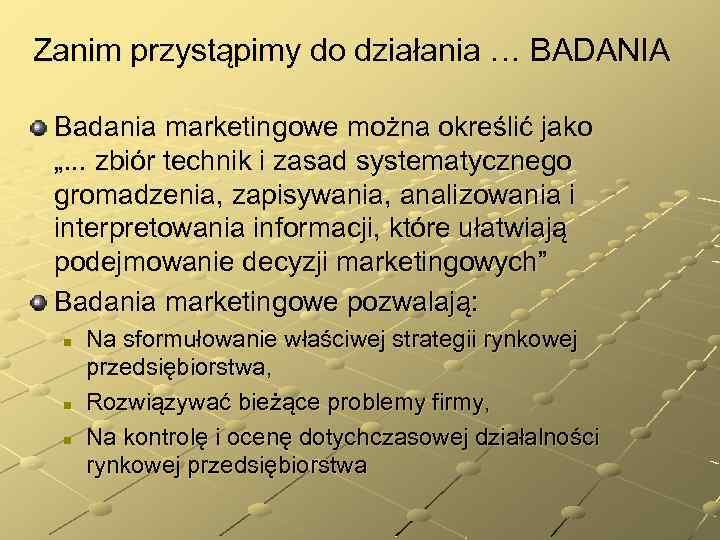 Zanim przystąpimy do działania … BADANIA Badania marketingowe można określić jako „. . .