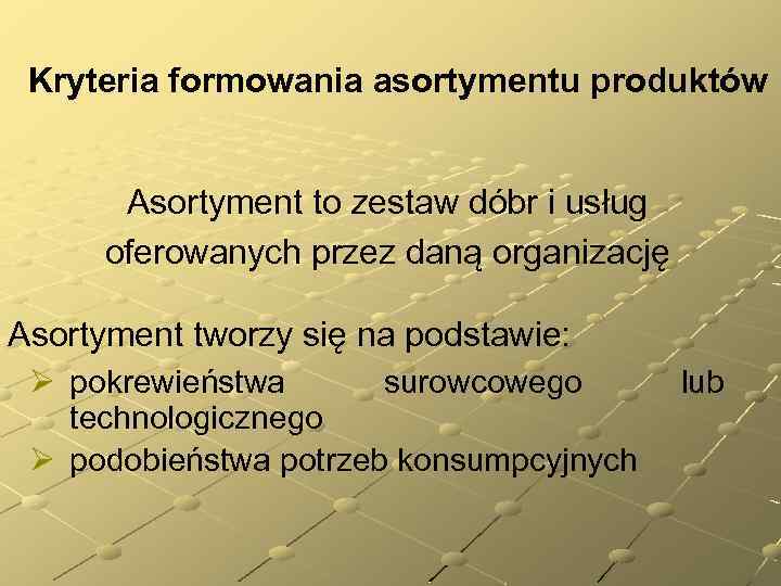 Kryteria formowania asortymentu produktów Asortyment to zestaw dóbr i usług oferowanych przez daną organizację