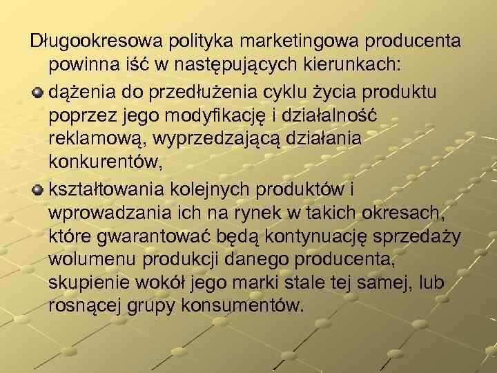 Długookresowa polityka marketingowa producenta powinna iść w następujących kierunkach: dążenia do przedłużenia cyklu życia