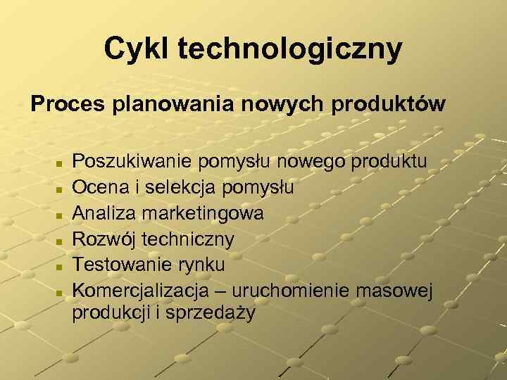 Cykl technologiczny Proces planowania nowych produktów n n n Poszukiwanie pomysłu nowego produktu Ocena