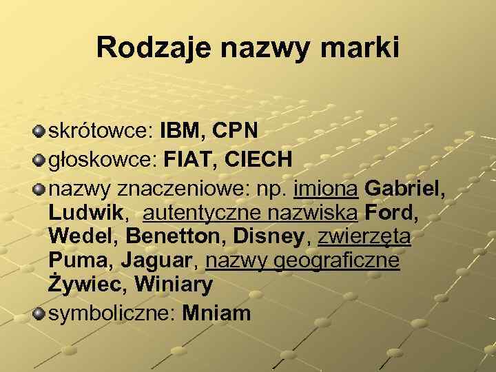 Rodzaje nazwy marki skrótowce: IBM, CPN głoskowce: FIAT, CIECH nazwy znaczeniowe: np. imiona Gabriel,