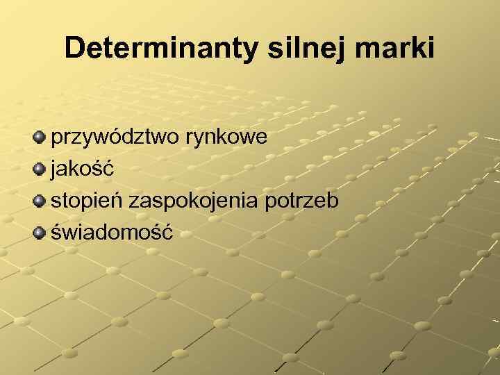 Determinanty silnej marki przywództwo rynkowe jakość stopień zaspokojenia potrzeb świadomość 