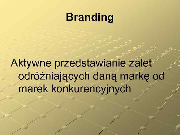 Branding Aktywne przedstawianie zalet odróżniających daną markę od marek konkurencyjnych 