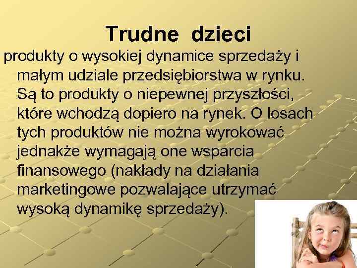 Trudne dzieci produkty o wysokiej dynamice sprzedaży i małym udziale przedsiębiorstwa w rynku. Są