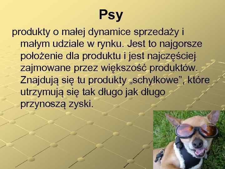 Psy produkty o małej dynamice sprzedaży i małym udziale w rynku. Jest to najgorsze