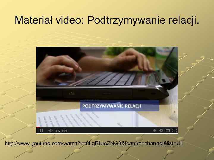 Materiał video: Podtrzymywanie relacji. http: //www. youtube. com/watch? v=8 Lq. RUte. ZNG 0&feature=channel&list=UL 