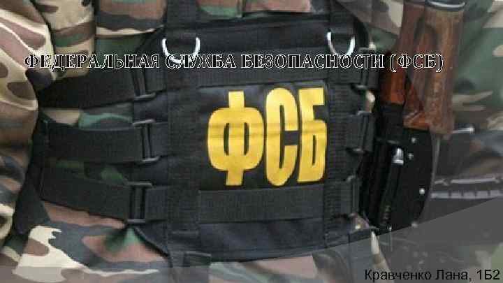 ФЕДЕРАЛЬНАЯ СЛУЖБА БЕЗОПАСНОСТИ (ФСБ) Кравченко Лана, 1 Б 2 