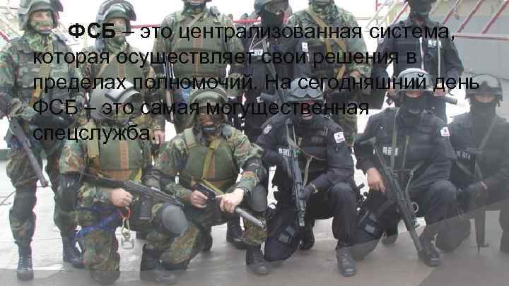 ФСБ – это централизованная система, которая осуществляет свои решения в пределах полномочий. На сегодняшний