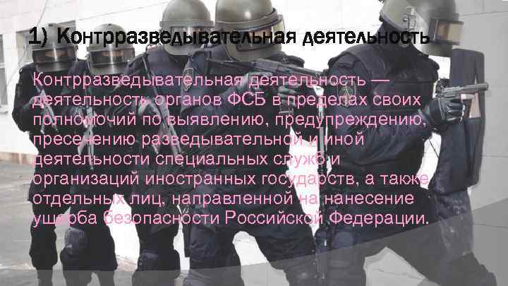 1) Контрразведывательная деятельность — деятельность органов ФСБ в пределах своих полномочий по выявлению, предупреждению,