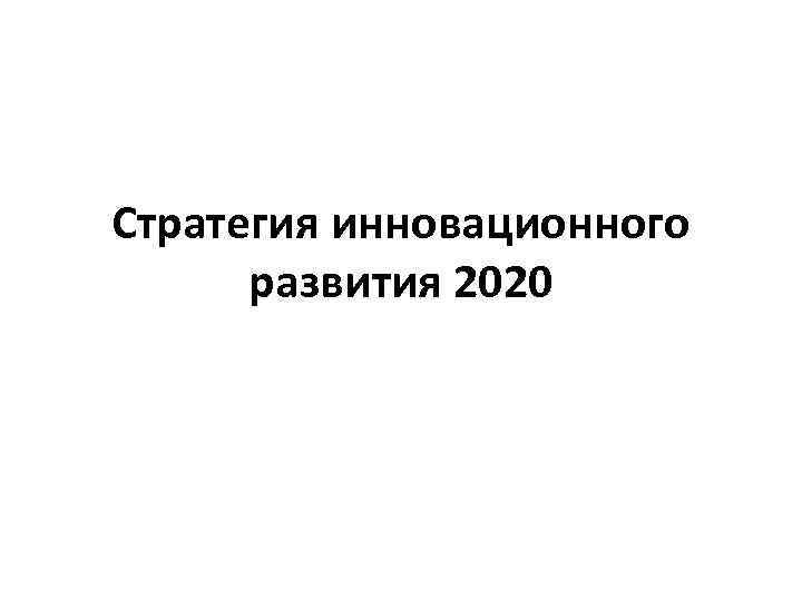 Стратегия инновационного развития 2020 