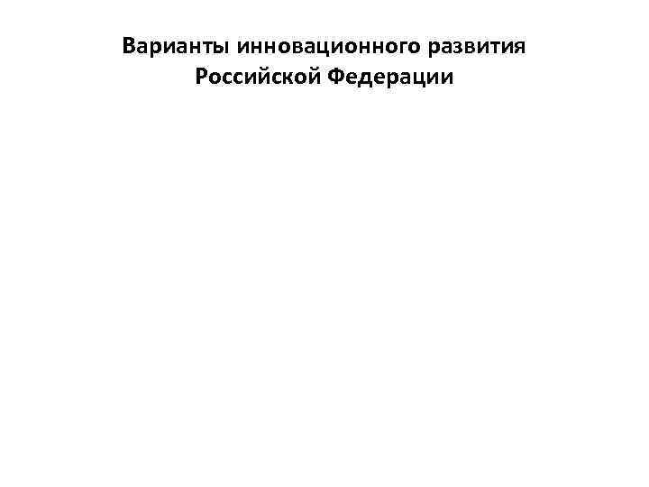 Варианты инновационного развития Российской Федерации 