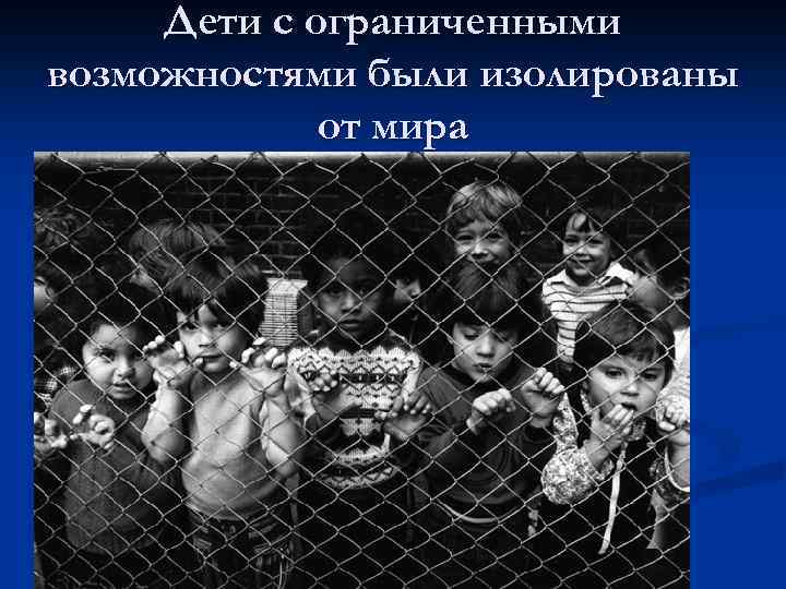 Дети с ограниченными возможностями были изолированы от мира 