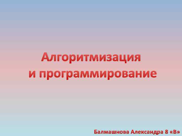 Алгоритмизация и программирование Балмашнова Александра 8 «В» 