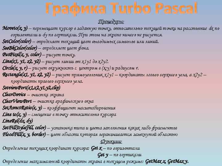 Графика Turbo Pascal Процедуры: Moveto(x, y) – перемещает курсор в заданную точку, относительно текущей