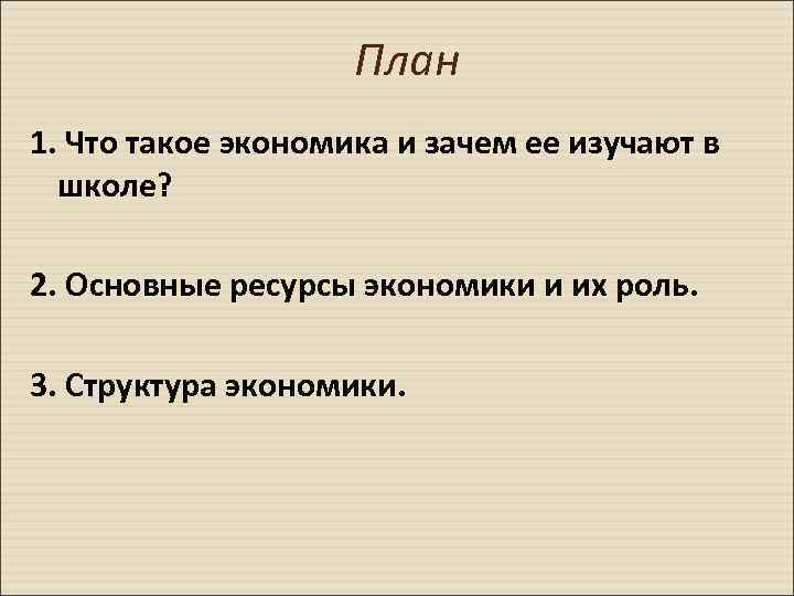 План 1. Что такое экономика и зачем ее изучают в школе? 2. Основные ресурсы