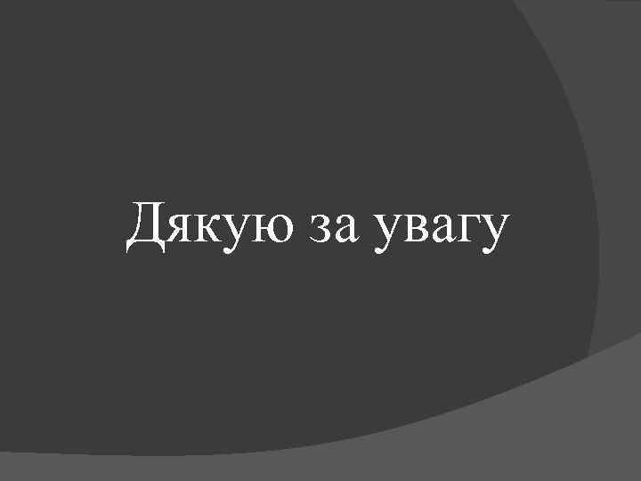 Дякую за увагу 